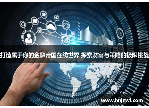 打造属于你的金融帝国在线世界 探索财富与策略的极限挑战